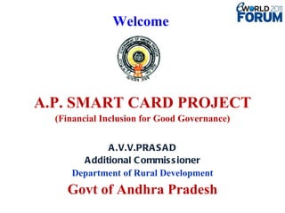 Welcome  A.P. SMART CARD PROJECT (Financial Inclusion for Good Governance) A.V.V.PRASAD Additional Commissioner Department of Rural Development Govt of Andhra Pradesh 