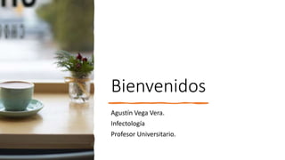 Bienvenidos
Agustín Vega Vera.
Infectología
Profesor Universitario.
 