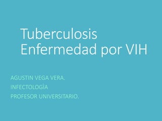 Tuberculosis
Enfermedad por VIH
AGUSTIN VEGA VERA.
INFECTOLOGÌA
PROFESOR UNIVERSITARIO.
 