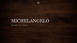 MICHELANGELO
WORKS OF ARTS
 