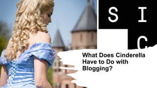 What Does Cinderella
Have to Do with
Blogging?
 