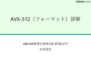AVX-512（フォーマット）詳解
x86/x64最適化勉強会8 2018/2/17
光成滋生
 