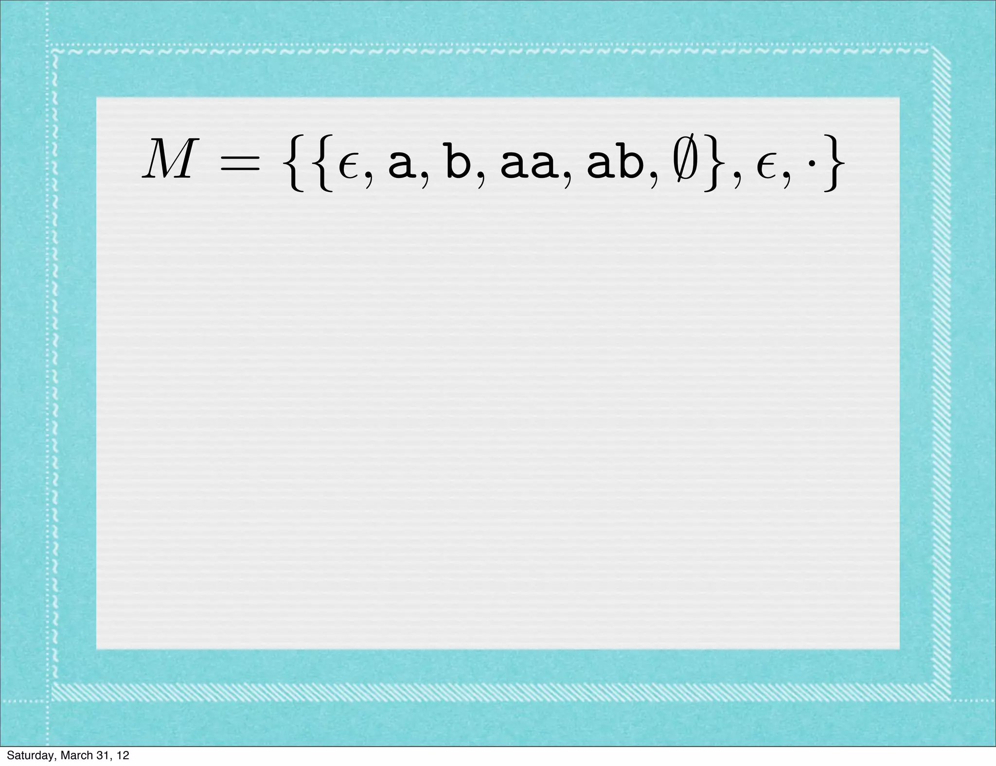 M = {{✏, a, b, aa, ab, ;}, ✏, ·}




Saturday, March 31, 12
 