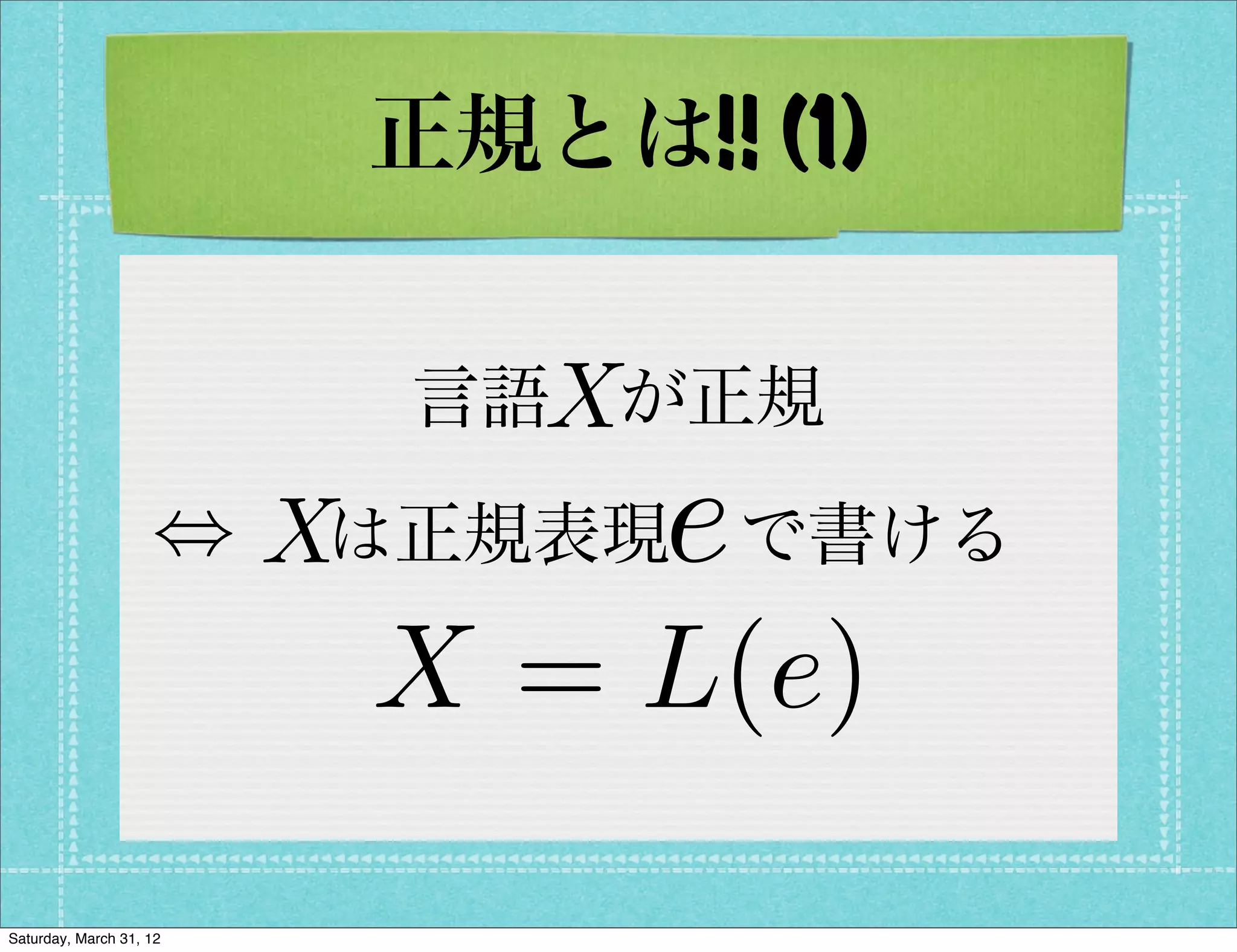 正規とは!! (1)


                           X
                         言語 が正規

                              e
                    ,  は正規表現 で書ける
                      X
                         X = L(e)
Saturday, March 31, 12
 