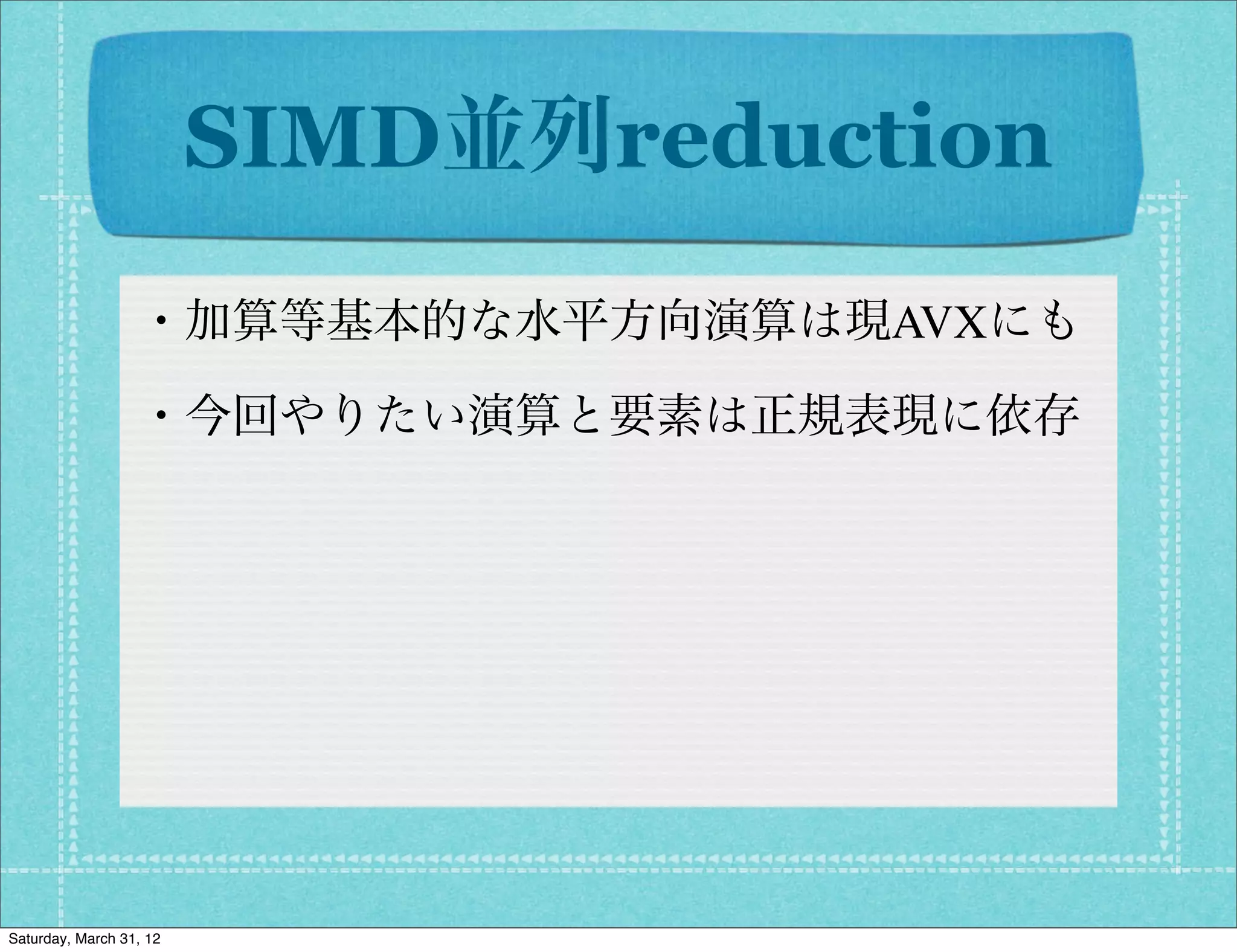 SIMD並列reduction
                  ・加算等基本的な水平方向演算は現AVXにも

                  ・今回やりたい演算と要素は正規表現に依存




Saturday, March 31, 12
 