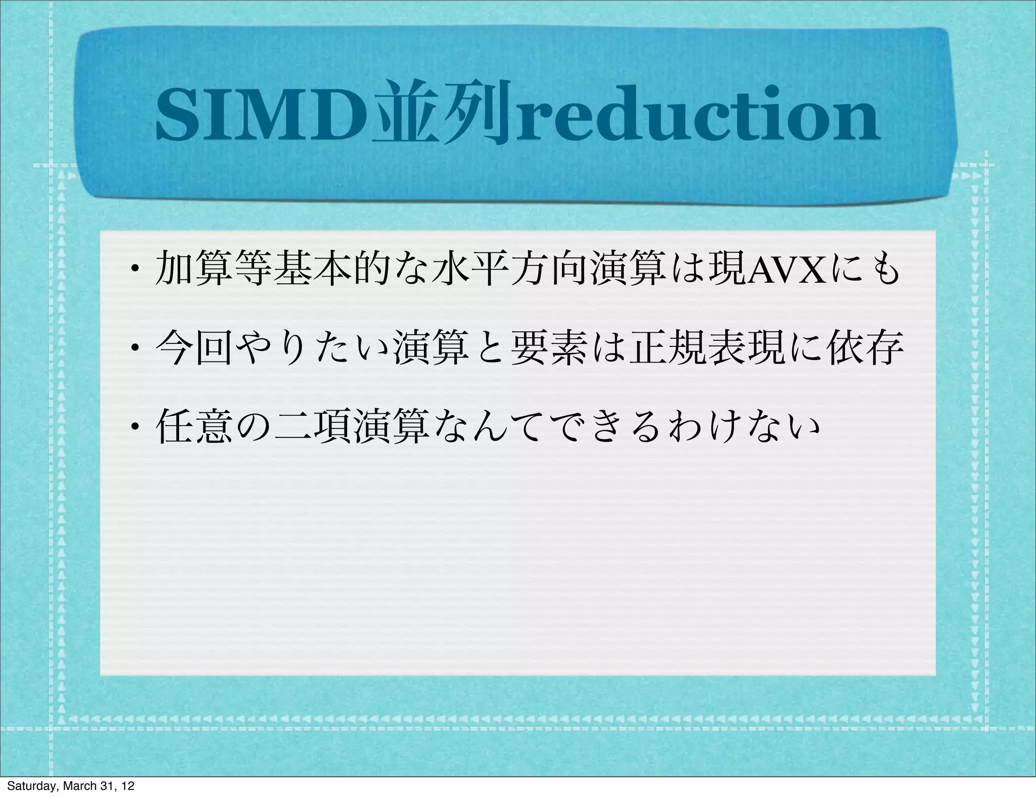 SIMD並列reduction
                  ・加算等基本的な水平方向演算は現AVXにも

                  ・今回やりたい演算と要素は正規表現に依存

                  ・任意の二項演算なんてできるわけない




Saturday, March 31, 12
 