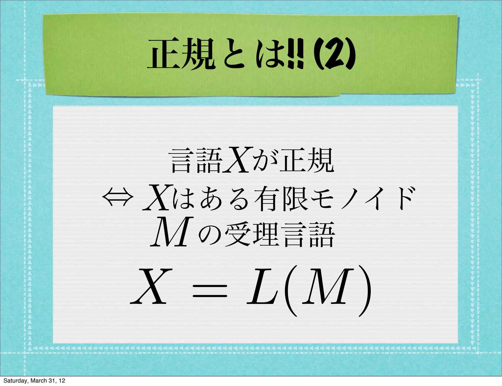 正規とは!! (2)

                             X
                           言語 が正規
                         ,X
                           はある有限モノイド
                          M の受理言語
                         X = L(M )
Saturday, March 31, 12
 