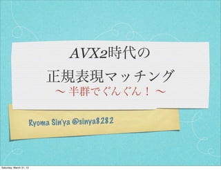 AVX2時代の
                              正規表現マッチング
                                 ∼ 半群でぐんぐん！ ∼

                         Ryom a S in’y a @si ny a8282




Saturday, March 31, 12
 