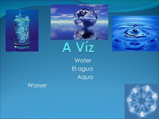 Water  El agua Aqua Wasser  