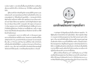 นานในการนมัสการ เพราะต้องเอื้อเฟื้อแก่คณะอื่นที่รอคิวยาวเหยียดด้วย
เพียงเวลาแค่ไม่กี่นาทีกับการไหว้พระธาตุฯ ก็ท�าให้มีความสุขใจทุกครั้งที่
นึกถึง
       ผูเ้ ขียนประทับใจชาวสิงหลทีปลูกฝังการสวดมนต์ให้กบบุตรหลาน และ
                                    ่                   ั
                                                                                                           ส.
คนในครอบครัว เพราะทุกคนในครอบครัวไม่ว่าจะตัวเล็กไม่กี่ขวบก็สามารถ
สวดมนต์สูตรต่างๆ ได้ไม่แพ้พระภิกษุเลยทีเดียว การสวดมนต์เก่งจึงเป็น
                                                                                                        ที่q๕
สัญลักษณ์อย่างหนึงของชาวศรีลงกาทีชาวพุทธไทยเราควรเอาเป็นแบบอย่าง
                    ่              ั ่
เพราะอย่างน้อย ถ้ามีคนถามชาวพุทธไทยว่า อะไร คือ สัญลักษณ์ของชาวพุทธ
ไทย อย่างน้อยเราก็ตอบเขาได้ว่า สวดมนต์เก่ง มีชาวพุทธบางท่านเคยบอก
                                                                                        ใส่ชุดขาว
ว่า เป็นชาวพุทธสบายง่ายๆ อะไรก็ได้ ไม่ต้องถืออะไร อันนี้ต้องระวัง เพราะ         เอกลักษณ์ของชาวพุทธลังกา
ถ้าไม่ยึดถือปฏิบัติอะไรเลย ก็คงไม่ต่างจากคนที่ไม่มีศาสนา ฉะนั้น ชาวพุทธ
ไทยอย่างน้อยก็ต้องมีเอกลักษณ์อะไรสักอย่างที่จะโชว์ชาวโลกได้ว่าเราก็มีดี
มีเอกลักษณ์ของตนเอง                                                                  การแต่งชุดขาวไปวัดดูเหมือนจะเป็นเรื่องปกติของชาวพุทธลังกา วัน
       การสวดมนต์เก่ง นอกจากชาวศรีลังกาแล้ว ชาวธิเบตและชาวพุทธ             ที่ผู้เขียนเดินทางไปชมวัดกัลยาณี ในเมืองโคลัมโบ เห็นชาวพุทธลังกาใส่ชุด
มหายานก็เป็นอีกตัวอย่างหนึ่งที่น่ายกย่อง โดยเฉพาะชาวพุทธธิเบตนั้นมีเอ      ขาว พาลูกหลานไปเรียนพระพุทธศาสนาวันอาทิตย์ ทุกคนต่างแต่งกายด้วย
กลัษณ์ประจ�าตัว คือ ลูกประค�าส�าหรับนับเวลาสวดมนต์ พวกเขาสวดมนต์           ชุดขาว เป็นภาพประทับใจทีหาดูได้ยากในประเทศอืน คณะแสวงบุญต่างพูด
                                                                                                           ่                      ่
สั้นๆ เพียง ๖ ค�า คือ โอม มะณี ปัทเม โอม แค่นี้ก็เป็นการดีมากส�าหรับเป็น   เป็นเสียงเดียวกันถึงความประทับใจที่ได้เห็นภาพเด็กๆ ตั้งแต่เล็กจนโตมา
เครื่องยึดเหนี่ยวจิตใจไม่ให้ฟุ้งซ่าน เคยเดินทางไปธรรมศาลาที่ประทับของ      ศึกษาพระพุทธศาสนา มีครูทงพระภิกษุและฆราวาสช่วยกันสอนในวิชาต่างๆ
                                                                                                             ั้
องค์ดาไล ลามะ เห็นภาพน่าประทับใจที่ชาวธิเบตนิยมไปนั่งสวดมนต์อยู่ที่        ที่เด็กๆ ควรรู้ ผู้เขียนเดินชมไปตามห้องเรียนต่างๆ นักเรียนต่างตื่นเต้นที่เห็น
วัดเป็นประจ�าทั้งเช้าและเย็น บางคนก็นิยมเดินสวดมนต์รอบๆ บริเวณวัด          ชาวต่างชาติให้ความสนใจ แต่ไม่กล้าเข้าไปทักทายอะไรมากมายเนืองจากยัง่
                                                                           อยู่ในชั่วโมงเรียนของเด็กๆ พวกเขาต่างตั้งใจเรียน
                                                                                     ผู้เขียนบวชเรียนมาตั้งแต่อายุ ๑๒ ปี จนถึงปัจจุบัน อายุ ๓๓ ปี ยังไม่
                                                                           เคยเห็นนักเรียนพระพุทธศาสนาวันอาทิตย์มากมายอย่างนี้ ถามพระภิกษุชาว
                                                                           ศรีลงกาทีนาคณะเราไปเยียมชมวัด ท่านกล่าวว่า มีนกเรียนประมาณ ๕,๐๐๐
                                                                                  ั ่ �                 ่                       ั
                                                                           คน ฟังแล้วได้แต่นกอนุโมทนาและเกิดแรงบันดาลใจว่าบ้านเราน่าจะเอาเป็น
                                                                                                 ึ
                                  32                                                                           33
 