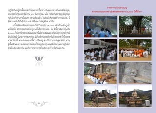 ภาพการจาริกแสวงบุญ
ปฏิบัติกันอยู่เช่นนี้ตลอดก�าหนดเวลาทั้งกลางวันและกลางคืนโดยมิได้หยุด,         ของคณะธรรมยาตราสู่แดนพุทธศาสนา ๒,๓๐๐ ปีศรีลังกา
จนกระทั่งครบเวลาที่มีงาน ๙๐ วันบริบูรณ์. เมื่อ (พระทันตธาตุถูกอัญเชิญ)
กลับไปสู่วิหารภายในนคร (ตามเดิม)แล้ว, ในวันถือศีลประตูวิหารจะเปิด, ผู้
ที่เคารพนับถือก็เข้าไปกระท�าพิธีและบ�าเพ็ญศีลตามวินัย.
        เบื้องทิศตะวันออกของอภัยคีรีวิหารไป ๑,๐๐๐ เส้นเป็นเนินภูเขา
แห่งหนึ่ง, มีวิหารหลังหนึ่งอยู่บนนั้นเรียกว่าเจตย. ณ ที่นี้อาจมีภิกษุได้ถึง
๒,๐๐๐. ในระหว่างพระสมณะเหล่านันมีพระสมณะองค์หนึงด�ารงกุศลบารมี
                                     ้                   ่
อันยิงใหญ่, มีนามว่าธรรมคุปตะ, มีเกียรติคณประจักษ์แจ้งตลอดทัวไปในราช
      ่                                   ุ
อาณาจักรนี้. พระสมณะองค์นี้ด�ารงชีวิตอยู่ ๕๐ ปีกว่าภายในคูหาศิลา, ท่าน
ผูนได้สาแดงความอ่อนหวานแห่งน�้าใจอยูเ่ นืองๆ และได้น�าเอางูและหนูให้มา
  ้ ี้ �
รวมในห้องเดียวกัน, แต่ก็ปราศจากการที่จะคิดปองร้ายซึ่งกันและกัน.


                               f
                               f




                                   90
 