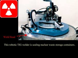 This robotic TIG welder is sealing nuclear waste storage containers.
Weld Head
 