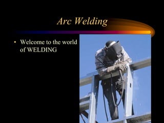 Arc Welding
• Welcome to the world
of WELDING
 