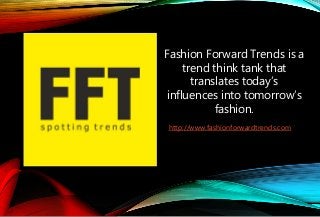 http://www.fashionforwardtrends.com
Fashion Forward Trends is a
trend think tank that
translates today’s
influences into tomorrow’s
fashion.
 