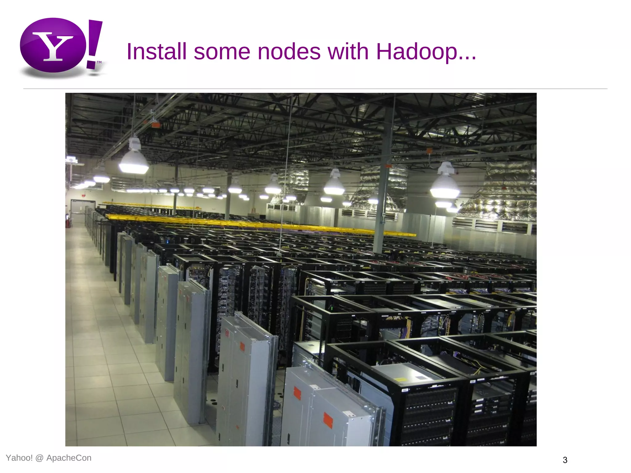 Install some nodes with Hadoop...




Yahoo! @ ApacheCon                                       3
 