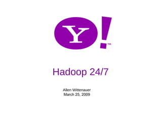 Hadoop 24/7
  Allen Wittenauer
  March 25, 2009
 