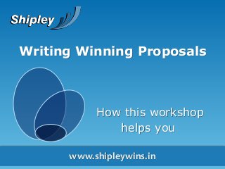 www.shipleywins.in
Writing Winning Proposals
How this workshop
helps you
 