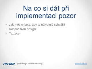 | Webdesign & online marketing www.aw-dev.cz
• Jak moc chcete, aby to uživatelé schválili
• Responsivní design
• Textace
N...