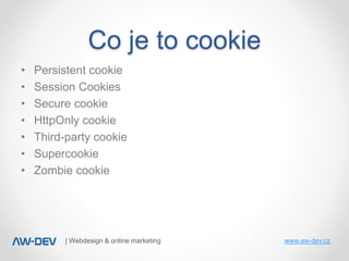| Webdesign & online marketing www.aw-dev.cz
• Persistent cookie
• Session Cookies
• Secure cookie
• HttpOnly cookie
• Thi...