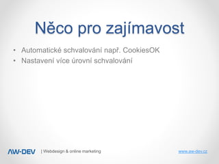 | Webdesign & online marketing www.aw-dev.cz
• Automatické schvalování např. CookiesOK
• Nastavení více úrovní schvalování...