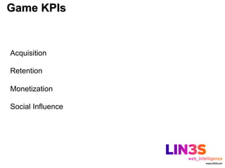Game KPIs


Acquisition

Retention

Monetization

Social Influence
 