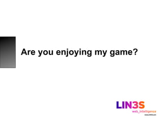 Are you enjoying my game?
 