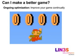 Can I make a better game?
Ongoing optimization: Improve your game continually
 
