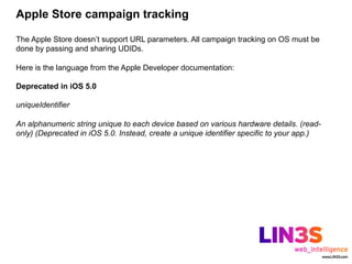Apple Store campaign tracking

The Apple Store doesn’t support URL parameters. All campaign tracking on OS must be
done by passing and sharing UDIDs.

Here is the language from the Apple Developer documentation:

Deprecated in iOS 5.0

uniqueIdentifier

An alphanumeric string unique to each device based on various hardware details. (read-
only) (Deprecated in iOS 5.0. Instead, create a unique identifier specific to your app.)
 