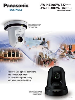 Features 30x optical zoom lens
and support for PoE+*
for outstanding operability
and installation flexibility
AW-HE40SW/AW-HE40HW
Suspended (Hanging) style
AW-HE40SK/AW-HE40HK
Stand-alone (Desktop) style
AW-HE40SW/SK[SDI Model]
AW-HE40HW/HK[HDMI Model]
For indoor use
For indoor use
*Abbreviation of Power over Ethernet Plus.
HD Integrated Camera
 