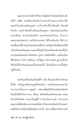 176 µ—«...µπ ª√–‡ √‘∞ ¿—∑√¡—¬
º¡¡“∑√“∫¿“¬À≈—ß«à“∑’Ë®√‘ß‡√“°ÁÕ¬Ÿà„°≈âÊ°—π°àÕπªï2510 ·≈â«
‡¡◊ËÕªï 2506 µÕπ∑’Ëº¡‡ªìπ‡¥Á°∫â“ππÕ°‡¢â“°√ÿß¡“°«¥«‘™“‡æ◊ËÕ
 Õ∫‡¢â“‚√ß‡√’¬π‡µ√’¬¡Õÿ¥¡œ ‡√“°Á°«¥«‘™“∑’Ë‚√ß‡√’¬π∑—¥  ‘ßÀ‡ π’
¥â«¬°—π ·≈–‡¢â“‡√’¬π∑’Ë‚√ß‡√’¬π‡µ√’¬¡Õÿ¥¡œ æ√âÕ¡°—π·µà‡∏Õ‡√’¬π
·ºπ°»‘≈ª–  à«πº¡‡√’¬π«‘∑¬å µÕπ‡√’¬πº¡°Á‡«’¬πÊ ‰ª·∂«Ê
§≈ÕßÕ√™√‡ªìπª√–®” ·µà‰¡à¬—°°–æ∫‡∏Õ °Á¥’‰ª‡À¡◊Õπ°—π ‰¥â¢à“««à“
µÕππ—Èπ‡∏Õ‡Œ’È¬«πà“¥Ÿ∂â“æ∫°—πµÕππ—Èπ°ÁÕ“®®–‰¡à∂Ÿ°°—π‰ª‡ ’¬°àÕπ°Á‰¥â
®∫‚√ß‡√’¬π‡µ√’¬¡Õÿ¥¡œ º¡ Õ∫‰¥â∑ÿπ‰ª‡√’¬ππ‘«´’·≈π¥å ·µàº¡‰¡à‰ª
‡æ√“–À≈ß„À≈®–‡¢â“¡“‡√’¬π«‘»«œ ®ÿÃ“œ ·µà‡æ’¬ß∑’Ë‡¥’¬« ‡∏Õ°Á¡“‡√’¬π
∑’Ëµ÷°Õ—°…√œ „°≈âÊ °—ππ—Ëπ‡Õß ‡≈à“„Àâ≈Ÿ°Ê øíß¿“¬À≈—ß ≈Ÿ°∫Õ°¥’·≈â«
∑’ËæàÕ‰¡à‰¥â‰ª‡√’¬π‡¡◊ÕßπÕ°µ—Èß·µàµÕππ—Èπ ‰¡à‡™àππ—Èπæ«°‡¢“°Á‰¡à√Ÿâ®–
Õ¬Ÿà∑’Ë‰Àπ°—π
º¡‡ÀÁπ‡∏Õµ—Èß·µàµÕπ‡√’¬πªï∑’Ë 1 ·≈â« ‡ÀÁπ‡∏Õπà“√—°¥’ µ“‚µ°≈¡
®‘È¡≈‘È¡ ·°â¡πŸπ‡À¡◊ÕπÕ¡≈Ÿ°™‘Èπ Õß¢â“ß º¡‡ªìπ§π™Õ∫§πµ“‚µ
∑à“∑“ß‡Õ“‡√◊ËÕß‡Õ“√“«Õ¬Ÿà·≈â« ·µàµÕππ—Èπ¬—ß‰¡à§‘¥®–¡’·øπ®√‘ß®—ß
°Á‡≈¬‰¡à‰¥â‡¢â“‰ª∑“∫∑“¡ ‡æ◊ËÕπÊ  π‘∑°—π¡’·øπ°—πÀ≈“¬§π ·µàº¡
§‘¥«à“¬—ß‰¡àæ√âÕ¡ ®π°√–∑—ËßÕ¬Ÿàªï∑’Ë 3 §‘¥«à“∂÷ß‡«≈“·≈â« ª√–®«∫°—∫
º¡∂Ÿ°‡∏Õ¬‘È¡≈âÕ‡≈’¬π‡æ√“–º¡‡¥‘π‰¡à√–«—ß‰ª‡µ–°√–ªÜÕß‡¢â“‡°◊Õ∫§–¡”
º¡§‘¥„π„®«à“¬—¬π’Ë¡“¬‘È¡≈âÕ‡≈’¬π‡√“∑”‰¡ ∂÷ß‡«≈“∑’ËµâÕß®√‘ß®—ß∂“¡‰∂à
 