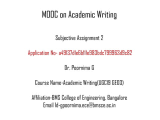 MOOC on Academic Writing
Subjective Assignment 2
Application No- a49137d1e6b111e983bdc799963d9c82
Dr. Poornima G
Course Name-Academic Writing(UGC19 GE03)
Affiliation-BMS College of Engineering, Bangalore
Email Id-gpoornima.ece@bmsce.ac.in
 