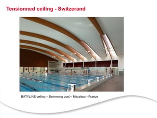 3
Tensionned ceiling - Switzerand
BATYLINE ceiling – Swimming pool – Meyzieux - France
 