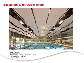 6
Suspended & retratable velum
BATYLINE Aw
Rectratable ceiling – swimming pool
Taiyo Kogyo - JAPAN
 