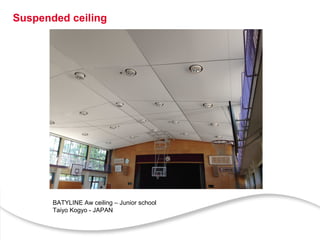 Suspended ceiling
BATYLINE Aw ceiling – Junior school
Taiyo Kogyo - JAPAN
 