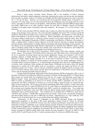 Renewable Energy Technologies for Carriage Repair Shops: A Case Study of Two Workshops

          Being a major energy consumer, Indian Railways (IR) is th e backbone of India’s transport
infrastructure and nation’s largest transporter connecting, integrating the country and moving men and materials
fro m one place to another. It moves 2.2 million ton of freight and 220 million passengers on a day to day basis
24 x 7 fo r all 365 days. Railways are economical and environmentally friendly mode of transport as it
consumes 1/5th of the energy vis-à-vis road transport but faces the challenge in poor and speedy delivery in short
circles, especially for lower volu me of consignment. Indian Railway operates more than 9000 passenger trains
and totally 14000 trains on its daily operation wherein the local train in Mumbai, Chennai and Kolkata
contribute to the larger chunk of passenger trains and commuters. IR consumes 2.5 % of the Country’s total
electricity.
          IR vide vision document 2020 has initiated steps to reduce its carbon foot prints and expects upto 15%
energy saving through various measures. The vision document highlights that at least 10% of energy used by IR
should be sourced from renewable sources such as solar power and biomass. Procurement of 3 stars and above
higher rated products is mooted for energy efficiency. Massive plantation drive along tracks, in colonies and
even grass surfing is being used as a protective erosion measure on the slopes along the tracks. Since 2011,
United Nat ions Development Programme (UNDP) in partnership with Ministry of Railways, Government of
India, is making efforts to improve energy efficiency in the IR system by focusing o n capacity development,
technical training, imp lementation of energy efficient technologies and sharing knowledge on best practices. IR
has already set up an organization Indian Railway Organization for Alternate Fuels (IROAF) wh ich is taking
steps to introduce cleaner fuels for diesel loco hauling such as bio-diesel for locomot ives and Compressed
Natural Gas (CNG) for Diesel Electrical Multip le Un its and Diesel Po wer cars.
          The Railways has a fleet of 9213 loco motives, 53220 coaches, 6493 other coaching vehicles and
229381 wagons. IR consumed 15509 Million kWh of electricity and 2500 million liters of diesel during 2009-
10, for its operations involving traction and non traction applications. Energy costs amounts to 24% of total
operating expenses of Indian Railways and with Rs. 18000 Crores accounting for fuel expenses. Indian
Railways is India’s largest energy consumer, be it in the form of electricity or diesel. 87% of the energy
consumed by Railways is utilized for traction purposes and the rest for non traction application. Energy is
consumed main ly for tract ion purposes i.e., to haul passenger and freight trains and for its establishments such
as stations, yards, workshops, sheds, carriage and wagon depots. Workshops are the places where full fledged
maintenance is carried out on the rolling stock viz., loco motives, coaches and wagons and IR has 45 such
workshops spread over 17 zones. Next to traction, workshops consume the highest amount of energy in the
form of electricity whereas diesel sheds consume diesel for maintenance of loco motives and for conducting
various tests for checking the health of the loco motives.
          Carriage Repair Workshops Hubli under South Western Railway (SW R) constituted in 1885 is one of
the major workshops in IR employing 3400 persons catering to Periodic Overhauling (POH) of 75 Broad Gauge
(BG) coaches per month (both Air conditioned (AC) and non AC coaches and fabricating coach bogies of
different designs. Lately, Intermed iate Overhaul (IOH) of coaches is being undert aken at 9 months interval.
POH of coaches is undertaken at an interval of 18 months and first POH is undertaken after two years of
manufacture and IOH is undertaken in between two successive POH to keep the bogie, its components like
brake system in good fettle. The average cycle time for undertaking POH of BG coaches is 15 days and it takes
3500 man hours for Non AC coach and 5500 hours for AC coach. Bogies are manufactured of various types for
BG coaching stock including Electrical Mult iple Units (EM U) coaches for suburban trains. The average man
hours required for fab rication varies fro m 400 to 600 and main ly includes profile cutting of steel plates and
weld ing the same to get the desired shape. This workshop has an installed load of 9500 KVA, peak load of
1300 KVA and consumes 1, 30,000 kWh of electric power per month. Furnace oil is consumed by normalizing
and other heating furnaces to the tune of 5000 litres per month. Industrial gases viz., Argo shield gas, LPG,
Oxygen are also consumed main ly for o xy gas profile cutting and weld ing of steel plates.
           Maintenance of BG coaches is undertaken as per RDSO (Research Design and Standards
Organization) guidelines in the form of BG coach maintenance manual issued by Centre for advanced
Maintenance Technology (CAMTECH), Gwalior and other technical specifications issued from time to time.
Fabrication of bogies is undertaken as per s tandard training issued by Integrated Coach Factory (ICF) Chennai,
along with latest modificat ions. Steel plates for manufactu ring of bogies are mainly supplied by Steel Authority
of India Limited (SAIL) and are supplied by the consignees like ICF, Rail coach Factory (RCF) to these shops.
Energy consumed by CRWH towards POH of BG coaches has been recorded as 750 units for 2009-10, 1040
units for 2010-11 and 984 units for 2011-12 which constitutes about 1% of the cost of POH of the coach.




www.theijes.com                                      The IJES                                         Page 325
 