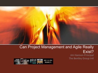 Can Project Management and Agile Really
Exist?
Jim Hannon-Principal
The Bentley Group Intl
 