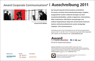 Award Corporate Communications®                                  | Ausschreibung 2011
                                                                 Der Award Corporate Communications wird jährlich
                                                                 für kreativ vernetzte Kommunikationsleistungen vergeben.
                                                                 Ausgezeichnet werden realisierte Konzepte von Kom-
                                                                 munikationsfachkräften, welche in Agenturen, Unternehmen,
                                                                 KMU, Institutionen, öffentlichen Verwaltungen und
                                  Erstmals mit Kategorienpreis   anderen Organisationen tätig sind. Auf die besten Kommuni-
                                        Award Social Media
                                                                 katoren und Kommunikatorinnen warten einzigartige
                                                                 Trophäen: «The Communicators».

                                                                 Anmeldung online. Der Einsendeschluss für die Kommunikationskon-
                                                                 zepte ist der 31. Juli 2011. Die 7. Preisverleihung findet Mitte September
                                                                 statt. Details und Anmeldeformular: www.Award-CC.com




                                                                  Der Preis für integrierte Kommunikation



                                                                  Sponsoren und Partner: Schweizer Werbung SW/PS | Crayling | news aktuell
                                                                  Publicitas Publimedia | UnternehmerZeitung | Fachzeitschriften M&K, persönlich, WerbeWoche,
                                                                  Kommunikationsmanager und Cominmag | PME | L‘AGEFI | Publicité Romande | ARGUS der Presse
                                                                  ImagePoint | Papyrus | JobSource | Gvision movie | Social Media Schweiz
                                                                  Projektmanagement: Aw-CC Bi-Com.ch | mail@Award-CC.com

  Media-Partner   Patronat   Preis-Sponsor
                                                                              kooaba Paperboy App laden*, Anzeige fotografieren und die Details zum
                                                                              Award-CC 2011 direkt aufs Smartphone holen.
                                                                              *für iPhone & Android Smartphone
 