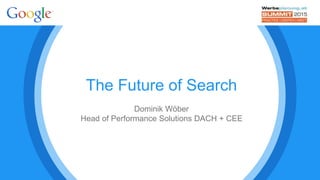 The Future of Search
Dominik Wöber
Head of Performance Solutions DACH + CEE
 