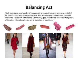 Balancing Act
“Dark brown and coral shades of compensate and counterbalance precisely embellish
the surroundings with daring enthusiasm. Pink and orange tones expose a canvas of
poplin and broadcloth fabrications. Shimmering gold accents add unadulterated gusto
while epitomising obscurity. An act of grandiose proportions.”
 