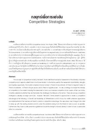 กลยุทธ์เพื่อการแข่งขัน

Competitive Strategies
ดร.สุชนนี เมธิโยธิน
dr.eng.buu@gmail.com

มหาวิทยาลัยบูรพา
บทคัดย่อ

	 แนวคิดแรงกดดันทางการแข่งขัน (competitive forces) ของ Porter (1980) ได้เสนอการประเมินสถานการณ์ความรุนแรงการ
แข่งขันของธุรกิจไว้ 5 ด้าน เรียกว่า แรงกดดัน 5 ประการ (five forces) ซึ่งเป็นปัจจัยที่ใช้ประเมินความรุนแรงในการแข่งขัน โอกาสใน
การท�ำก�ำไร ประเมินความเข้มแข็งและโอกาสทางธุรกิจ ประกอบไปด้วย 1) แรงกดดันของการเข้ามายังอุตสาหกรรมของคู่แข่งขันราย
ใหม่ (newentrants) 2) แรงกดดันจากคู่แข่งขันรายเดิมในอุตสาหกรรม(segmentrivalry) 3) แรงกดดันของสินค้าทดแทน (substitute)
4) แรงกดดันจากอ�ำนาจการต่อรองของผู้ซื้อ (buyers) และ 5) แรงกดดันจากอ�ำนาจการต่อรองของผู้จัดส่งวัตถุดิบ (suppliers) เป็นการ
วิเคราะห์สถานการณ์ความรุนแรงทางการแข่งขันในตลาด รวมถึงการประเมินสภาพการแข่งขันของธุรกิจว่าอยู่ในสถานะ ผู้น�ำ ผู้ท้าชิง
ผู้ตาม หรือผู้เจาะตลาดส่วนเล็ก ส�ำหรับกลยุทธ์ในการแข่งขันนั้น มีหลากหลายวิธีในการชนะคู่แข่งขัน Porter (1980) ได้นำเสนอ 3 วิธี
�
คือ 1) การเป็นผู้น�ำทางด้านต้นทุนรวม (overall cost leadership) 2) การสร้างความแตกต่าง (differentiation) และ 3) การมุ่งตลาด
เฉพาะส่วน (focus) ไม่ว่าผู้บริหารจะใช้วิธีใดก็ตามในการชนะการแข่งขันทางธุรกิจที่ดี ผู้บริหารต้องเปลี่ยนแปลงให้ทันตามภาวะปัจจุบัน
และแก้โจทย์ปญหาของการถูกคุกคามจากคูแข่งให้รวดเร็วทีสด อีกทังยังต้องหาแนวป้องกัน และสร้างความเข้มแข็งในตราสินค้าให้สามารถ
ั
่
ุ่ ้
ครองใจผู้บริโภคได้อย่างยั่งยืน
Abstract

	 The concept of competitive forces by Michael E. Porter identifies the situation assessment of the intensity of business
competition into 5 aspects called Porter’s Five Forces Model. It is the factors used for the assessment of profitability, strengths
and business opportunity. The model comprises 5 forces namely 1) Threat of new entrants; 2) Threat of segment rivalry; 3)
Threat of substitutes; 4) Threat of buyer power; and 5) Threat of supplier power. It is also a strategy to analyze the intensity
of competition in the market including the assessment of one’s own business competition to be aware of their own status,
to better understand whether they are the leader, the challenger, the follower, or the nicher. There are various competitive
strategies to develop an edge over rivals. However, Michael E. Porter presents 3 approaches to create a competitive
advantage as the following: 1) Overall cost leadership; 2) Differentiation; and 3) Focus. No matter whatever approaches
are implemented at the business unit level to create a competitive advantage, the executives must change to be able
to keep up with the existing situations and to solve the problems arising from the threat of rivals as soon as possible.
Furthermore, they have to seek preventive guidelines to build the strength of brand identity in order to have a sustainable
effect on consumers.
	 แนวคิดแรงกดดันทางการแข่งขัน (competitiveforces) ของPorter(1980) ได้เสนอการประเมินสถานการณ์ความรุนแรงทางการ
แข่งขันของธุรกิจจากปัจจัย 5 ด้าน เรียกว่า แรงกดดัน 5 ประการ (five forces) เป็นปัจจัยที่ใช้ประเมินโอกาสในการท�ำก�ำไร ตลอดจน
ประเมินความเข้มข้นของการแข่งขันธุรกิจแต่ละอุตสาหกรรมประกอบไปด้วย (สุวิมล แม้นจริง, 2546)
Executive Journal

127

 