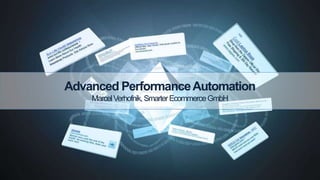 Advanced PerformanceAutomation
MarcelVerhofnik,SmarterEcommerceGmbH
 