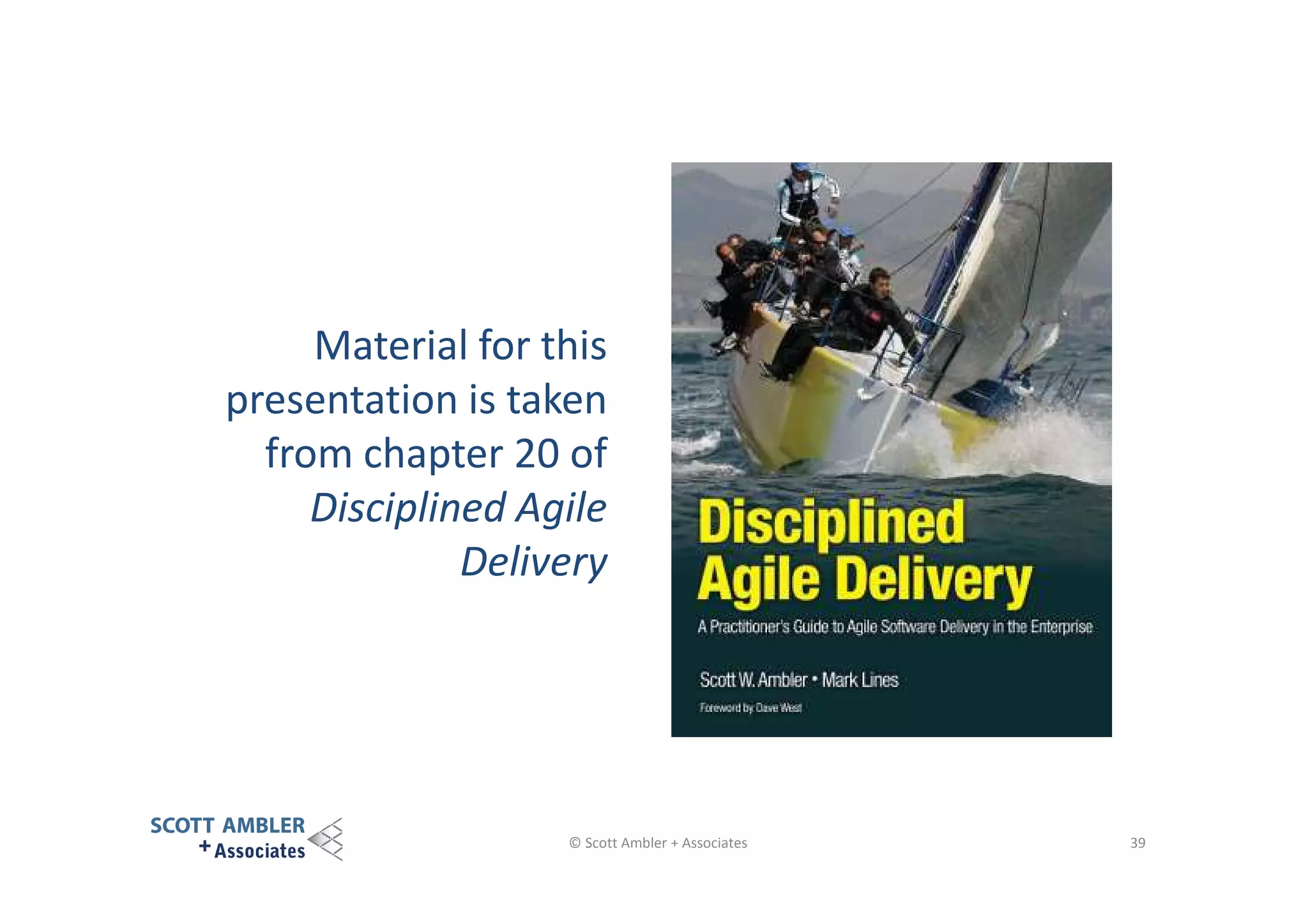 Material for this
presentation is taken
from chapter 20 of
Disciplined Agile
Delivery

© Scott Ambler + Associates

39

 