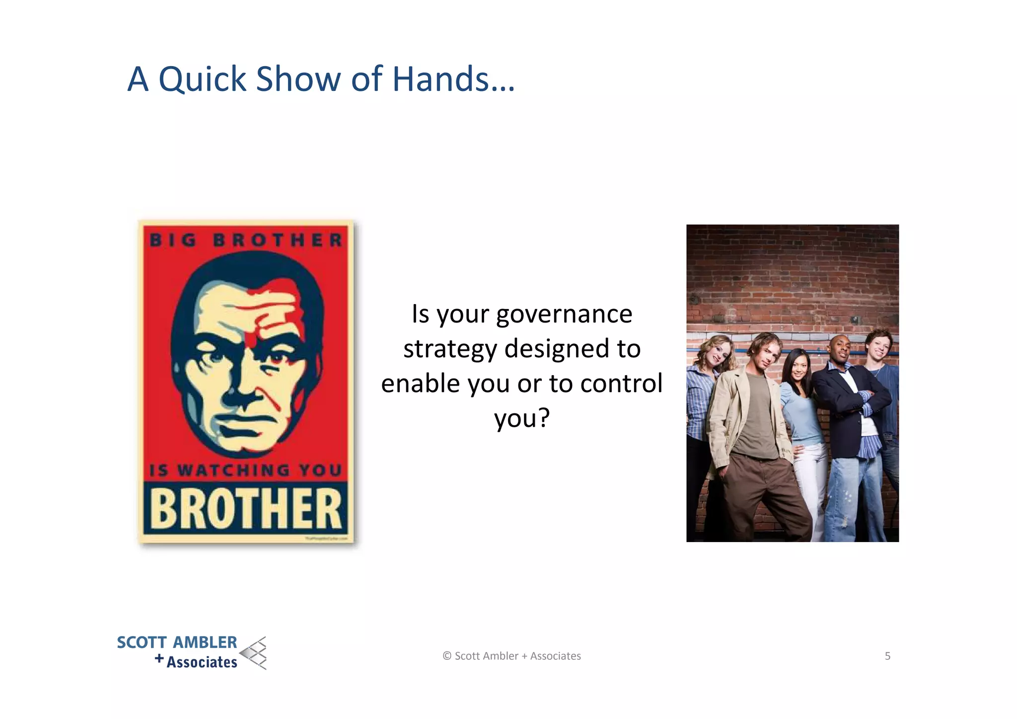 A Quick Show of Hands…

Is your governance
strategy designed to
enable you or to control
you?

© Scott Ambler + Associates

5

 