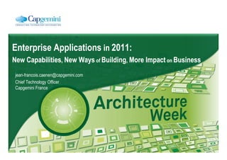 Enterprise Applications in 2011:
New Capabilities, New Ways of Building, More Impact on Business
 jean-francois.caenen@capgemini.com
 Chief Technology Officer
 Capgemini France
 
