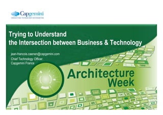 Trying to Understand
the Intersection between Business & Technology
jean-francois.caenen@capgemini.com
Chief Technology Officer
Capgemini France
 