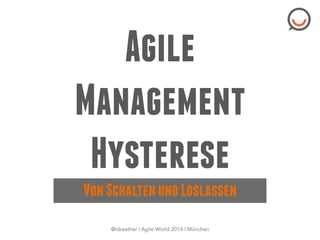 Agile
Management
Hysterese
VonSchaltenundLoslassen
@rdraether | Agile World 2014 | München
 