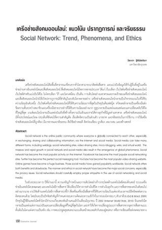 เครือข่ายสังคมออนไลน์: แนวโน้ม ปรากฏการณ์ และจริยธรรม
   Social Network: Trend, Phenomena, and Ethics

                                                                                                              วิยะดา ฐิติมัชฌิมา
                                                                                                                มหาวิทยาลัยกรุงเทพ


บทคัดย่อ
            เครือข่ายสังคมออนไลน์คือพื้นที่สาธารณะที่คนจากทั่วโลกสามารถมาติดต่อสื่อสาร และแบ่งปันข้อมูลให้กับผู้อื่นที่อยู่ในเครือ
ข่ายผ่านทางอินเทอร์เน็ตและสือสังคมออนไลน์ สือสังคมออนไลน์มหลากหลายประเภท ได้แก่ เว็บบล็อก เว็บไซต์เครือข่ายสังคมออนไลน์
                              ่                   ่             ี
เว็บไซต์ส�าหรับแบ่งปันวิดีโอ ไมโครบล็อก วิกิ และโลกเสมือน เป็นต้น การเติบโตอย่างมหาศาลและรวดเร็วของเครือข่ายสังคมออนไลน์
และสื่อสังคมออนไลน์ก่อให้เกิดปรากฏการณ์ที่สาคัญในระดับโลกหลายอย่าง เครือข่ายสังคมออนไลน์กลายเป็นกิจกรรมบนเว็บที่ได้รับ
                                                �
ความนิยมอันดับหนึ่ง เว็บไซต์เครือข่ายสังคมออนไลน์ที่ได้รับความนิยมมากที่สุดในปัจจุบันคือเฟสบุ๊ค ทวิตเตอร์กลายเป็นเครื่องมือส่ง
ข้อความสั้นระหว่างสมาชิกและเครื่องมือรายงานข่าวที่ได้รับความนิยมอย่างมาก ยูทูบกลายเป็นแหล่งเผยแพร่และแลกเปลี่ยนคลิปวิดีโอ
ที่ใหญ่ที่สุด เกมส์ออนไลน์กลายเป็นแหล่งบันเทิงที่สร้างทั้งความบันเทิงและรายได้ทางธุรกิจที่มีมูลค่ามหาศาล เครือข่ายสังคมออนไลน์
มีทั้งประโยชน์และโทษ ประเด็นที่สังคมให้ความส�าคัญคือ เรื่องสิทธิความเป็นส่วนตัว มารยาท และจริยธรรมในการใช้งาน การใช้เครือ
ข่ายสังคมออนไลน์ที่ถูกต้อง มีมารยาทและจริยธรรม คือใช้อย่างพอดี คิดก่อนเขียน ถูกต้อง เหมาะสม และสร้างสรรค์

Abstract
            Social network is the online public community where everyone is globally connected to each other, especially
in exchanging, sharing and collaborating information, via the Internet and social media. Social media can take many
different forms, including weblogs, social networking sites, video-sharing sites, micro-blogging, wikis, and virtual world. The
massive and rapid growth in social network and social media also result in the emergence of global phenomena. Social
network has become the most popular activity on the Internet. Facebook has become the most popular social networking
sites. Twitter has become the perfect social messaging tool. YouTube has become the most popular video-sharing website.
Online games have become a huge business. Those social media have gained popularity worldwide. Social network offers
both benefits and drawbacks. The manner and ethics in social network have become the major social concerns, especially
the privacy issues. Social networkers should carefully employ proper etiquette in the use of social networking and social
media.
            ในช่วงระยะเวลา 5 ปีที่ผ่านมานี้ ความเจริญก้าวหน้าและการเติบโตอย่างก้าวกระโดดด้านเทคโนโลยีคอมพิวเตอร์ ระบบเครือ
ข่ายอินเทอร์เน็ต (Internet) และเทคโนโลยีการสือสาร ได้เปลียนวิถทางการด�าเนินชีวต การด�าเนินธุรกิจ และการสือสารของคนในสังคมไป
                                                 ่        ่ ี                 ิ                           ่
อย่างมากมาย งานวิจยด้านเทคโนโลยีการสือสารบ่งชีวา สือหรือเครืองมือสือสารทีได้รบความนิยมในแต่ละช่วงเวลาจะมีอทธิพลต่อความ
                        ั                      ่    ้่ ่        ่      ่ ่ ั                                      ิ
คิดของคนด้วย โดยมันจะเป็นปัจจัยส�าคัญที่ก�าหนดกรอบความคิดและความเข้าใจในการมองโลกรอบๆ ตัวเราด้วย (Eid & Ward, 2009)
ปัจจุบันผู้ใช้อินเทอร์เน็ตทั่วโลกมีจ�านวนเกือบสองพันล้านคนแล้วในเดือนมิถุนายน ปี 2553 (Internet World Stats, 2010) อินเทอร์เน็ต
กลายเป็นแหล่งแห่งการแบ่งปันและแลกเปลียนข้อมูลทีใหญ่ทสดในโลก และท�าให้เกิดการเปลียนรูปแบบการสือสารจากยุคการสือสารแบบ
                                             ่       ่ ี่ ุ                            ่             ่                ่
ดั้งเดิมในโลกแห่งความเป็นจริง เช่น การพบปะพูดคุยสนทนาแบบเห็นหน้าพบเจอตัวกันของคู่สนทนา หรือการเขียนหรือส่งจดหมายทาง

150 Executive Journal
 
