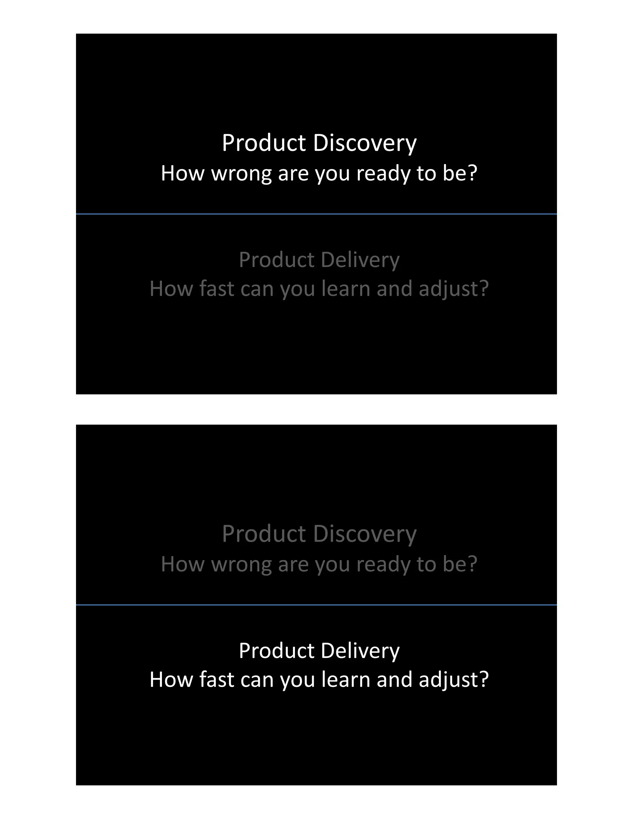 Product Discovery
How wrong are you ready to be?
Product Delivery
How fast can you learn and adjust?
Product Discovery
How wrong are you ready to be?
Product Delivery
How fast can you learn and adjust?
 