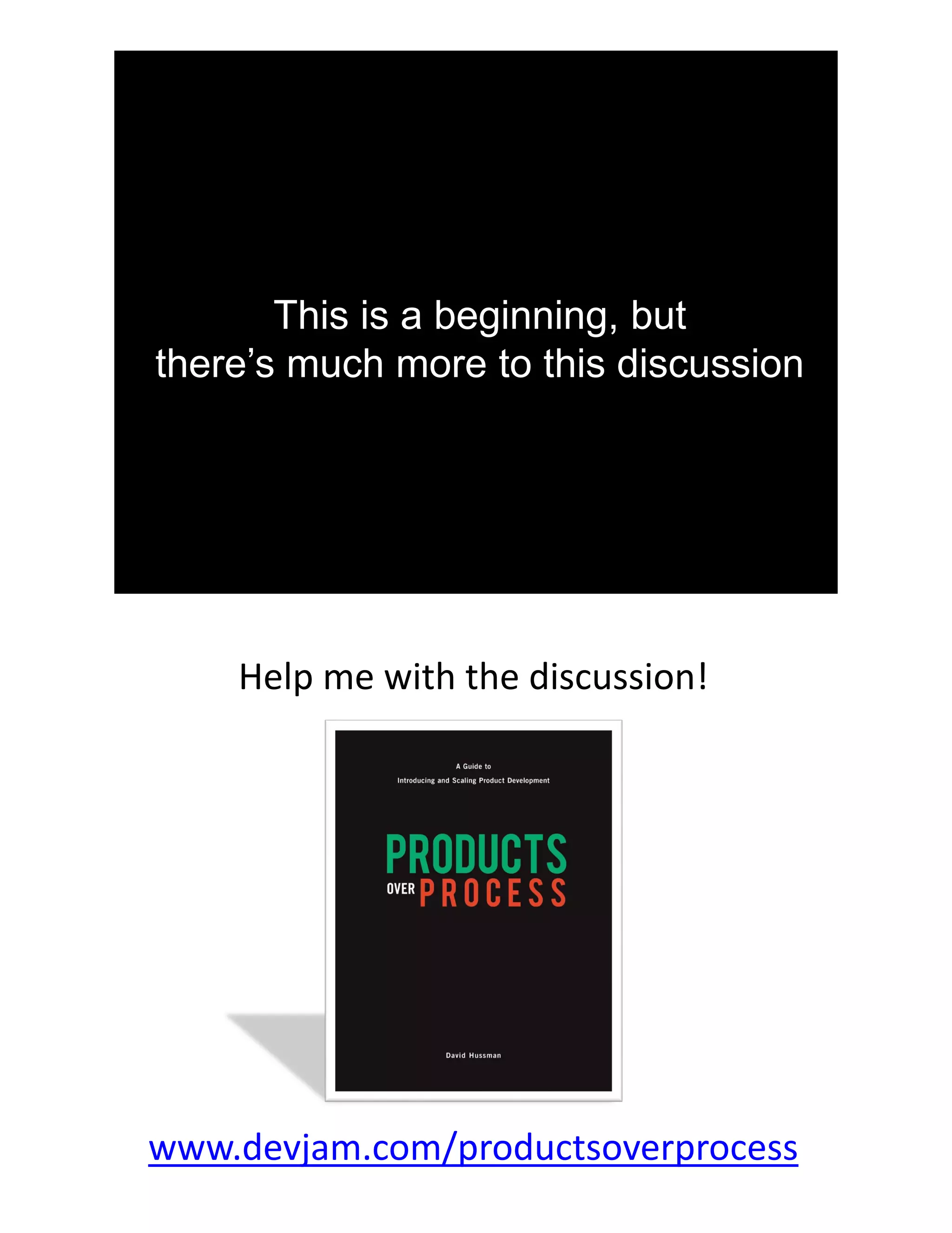 This is a beginning, but
there’s much more to this discussion
Help me with the discussion!
www.devjam.com/productsoverprocess
 
