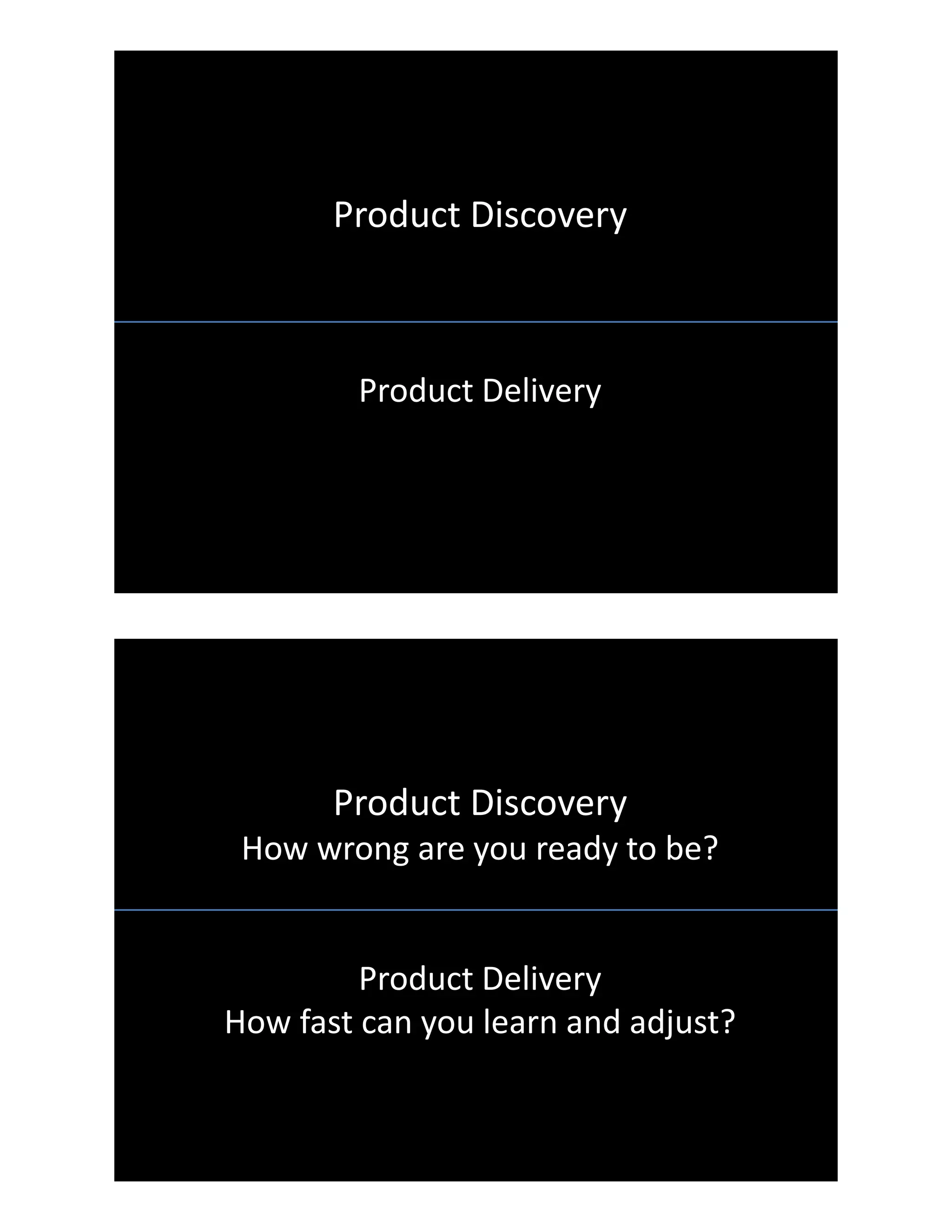 Product Discovery
How wrong are you ready to be?
Product Delivery
How fast can you learn and adjust?
Product Discovery
How wrong are you ready to be?
Product Delivery
How fast can you learn and adjust?
 